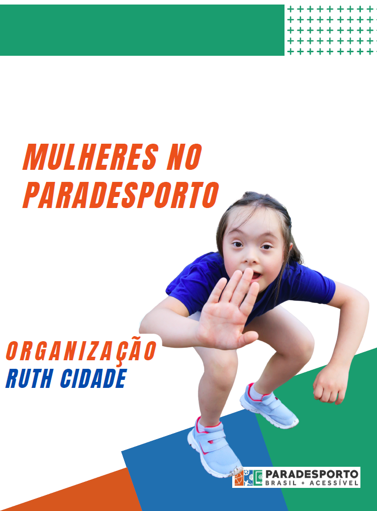 Capa com fundo branco acima com uma faixa verde e sinais de mais ao lado direito também em verde. Abaixo do lado esquerdo está escrito em laranja "Mulheres no Paradesporto", ao lado tem a foto de uma menina branca com síndrome de down, com cabelos lisos e castanhos, usando uma camiseta e bermuda azul.  O tênis azul claro com detalhes em rosa, ela está com a sua mão a frente do rosto com uma expressão dos olhos arregalados com a intenção de captar a atenção. Abaixo os seus pés estão apoiados numa faixa com retângulos 3 core, sendo elas verde, azul e laranja. Do seu lado esquerdo escrito em laranja e azul "organização Ruth Cidade". A logomarca do Projeto Paradesporto Brasil+Acessível também em 3 cores, verde, azul e laranja aparece sob os pés  da menina.